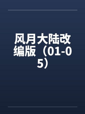 风月大陆改编版（01-05）by佚名