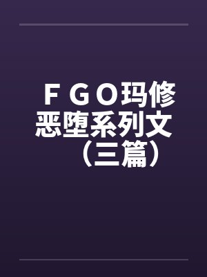 ＦＧＯ玛修恶堕系列文（三篇）