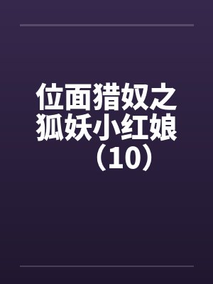 位面猎奴之狐妖小红娘（10）by佚名