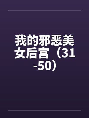 我的邪恶美女后宫（31-50）by佚名笔趣阁无弹窗
