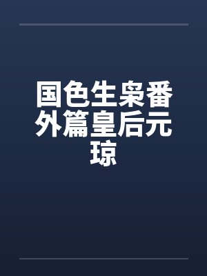 国色生枭番外篇皇后元琼笔趣阁无弹窗