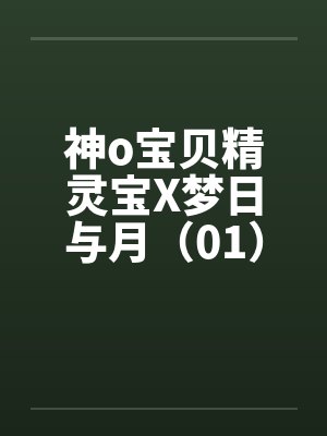神o宝贝精灵宝X梦日与月（01）