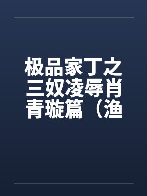 极品家丁之三奴凌辱肖青璇篇（渔民篇）by佚名
