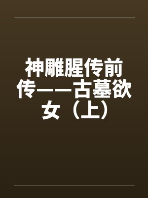 神雕腥传前传——古墓欲女（上）