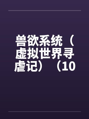 兽欲系统（虚拟世界寻虐记）（10-11）by佚名