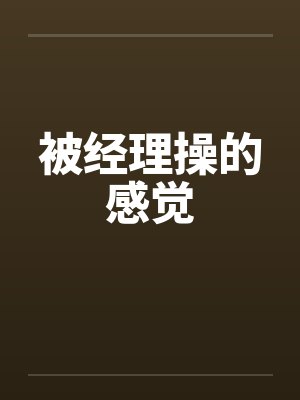 被经理操的感觉by佚名
