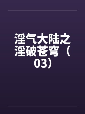 淫气大陆之淫破苍穹（03）by佚名