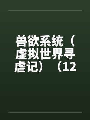 兽欲系统（虚拟世界寻虐记）（12-13）