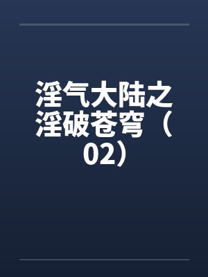 淫气大陆之淫破苍穹（02）