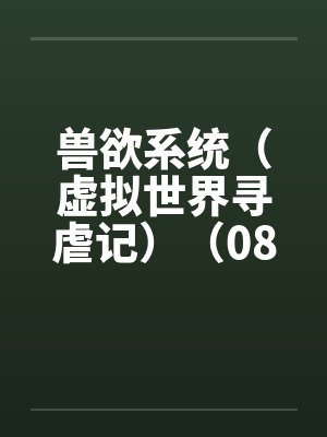 兽欲系统（虚拟世界寻虐记）（08-09）