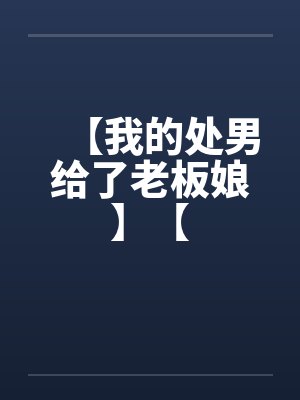 【我的处男给了老板娘】【by佚名
