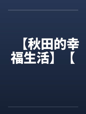【秋田的幸福生活】【by佚名