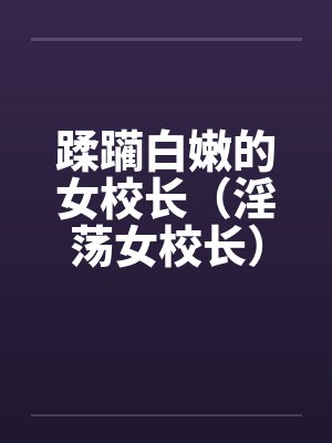 蹂躏白嫩的女校长（淫荡女校长）笔趣阁无弹窗