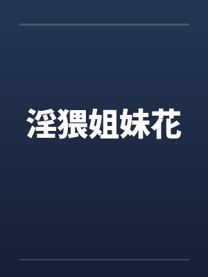 淫猥姐妹花笔趣阁无弹窗