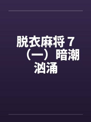 脱衣麻将７（一）暗潮汹涌by佚名
