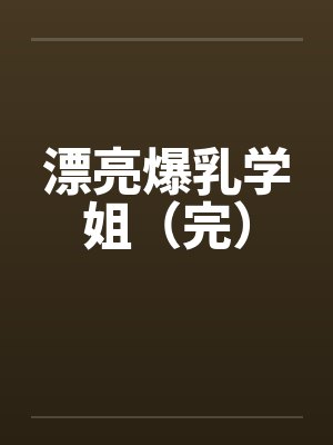 漂亮爆乳学姐（完）