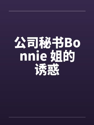 公司秘书Bonnie 姐的诱惑by佚名笔趣阁无弹窗