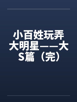 小百姓玩弄大明星——大S篇（完）by佚名笔趣阁无弹窗