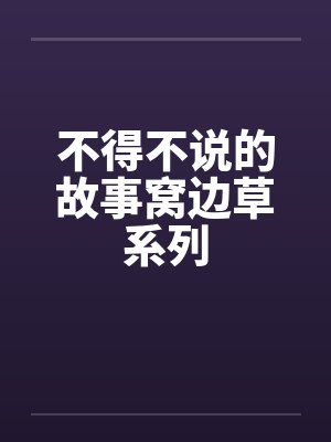 不得不说的故事窝边草系列笔趣阁无弹窗