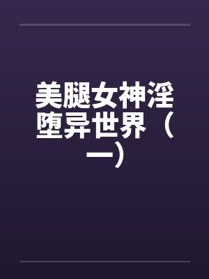 美腿女神淫堕异世界（一）
