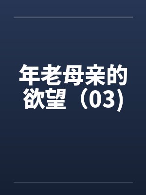 年老母亲的欲望(03)by佚名