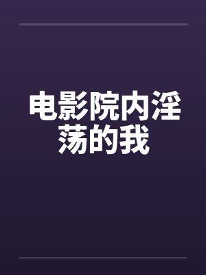 电影院内淫荡的我