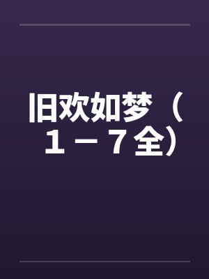 旧欢如梦（１－７全）笔趣阁无弹窗