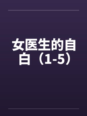 女医生的自白（1-5）by佚名笔趣阁无弹窗