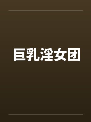 巨乳淫女团by佚名笔趣阁无弹窗