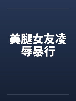 美腿女友凌辱暴行