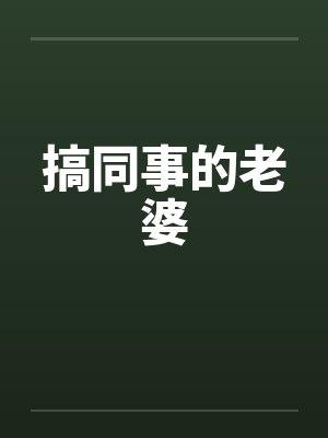 搞同事的老婆by佚名笔趣阁无弹窗