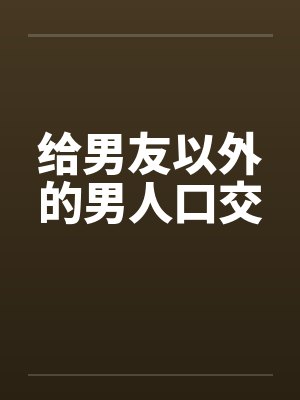 给男友以外的男人口交笔趣阁无弹窗