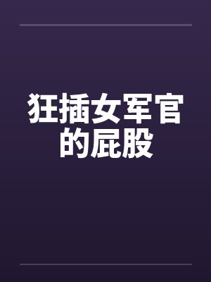 狂插女军官的屁股by佚名