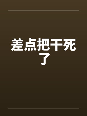 差点把干死了