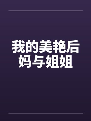 我的美艳后妈与姐姐by佚名