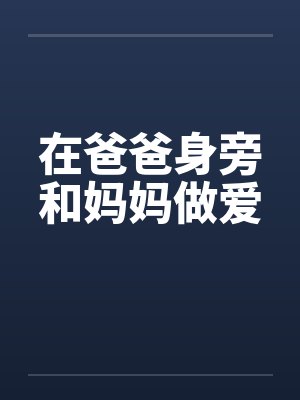 在爸爸身旁和妈妈做爱by佚名笔趣阁无弹窗