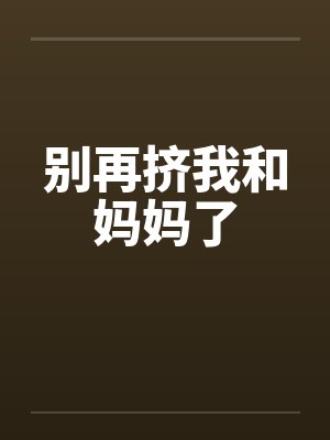 别再挤我和妈妈了by佚名笔趣阁无弹窗