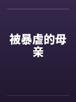 被暴虐的母亲笔趣阁无弹窗