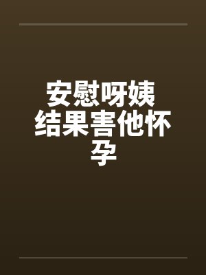 安慰呀姨 结果害他怀孕
