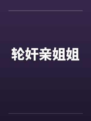 轮奸亲姐姐by佚名