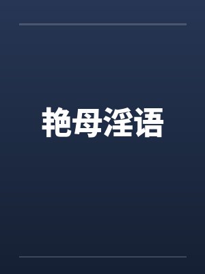 艳母淫语笔趣阁无弹窗
