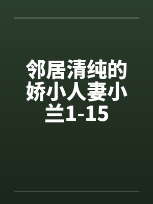 邻居清纯的娇小人妻小兰1-15by佚名