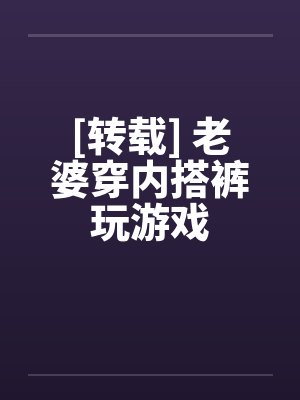[转载] 老婆穿内搭裤玩游戏