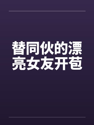 替同伙的漂亮女友开苞笔趣阁无弹窗