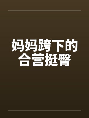 妈妈跨下的合营挺臀