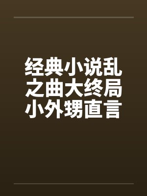 经典小说乱之曲大终局小外甥直言挑逗三舅妈曲意承欢笔趣阁无弹窗