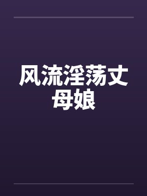 风流淫荡丈母娘笔趣阁无弹窗