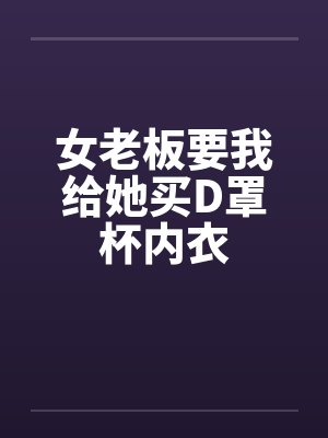 女老板要我给她买D罩杯内衣by佚名