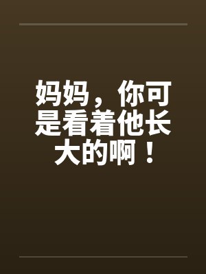 妈妈，你可是看着他长大的啊！by佚名