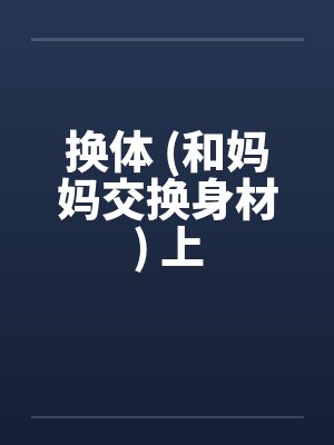 换体 (和妈妈交换身材) 上by佚名笔趣阁无弹窗